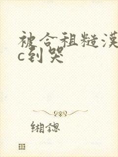 被合租糙汉室友c到哭