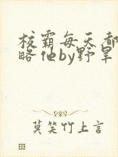 校霸每天都想攻略他by野旱烟封面