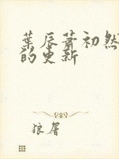 叶辰萧初然最新的更新