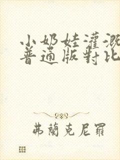 小奶娃灌溉记与普通版对比