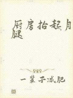 厨房抬起月月的腿