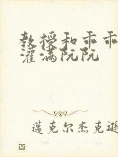 教授和乖乖女H灌满阮阮