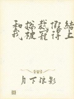 和总裁假结婚后我被宠得上头封面