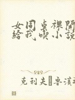 女同桌裸开双乳给我吃小说小说,