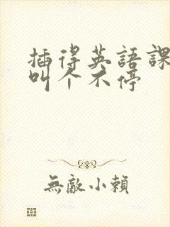 插得英语课代表叫个不停