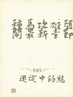 种马攻雄堕笔趣阁最新章节免费阅读