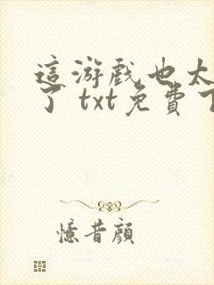 这游戏也太真实了 txt免费下载