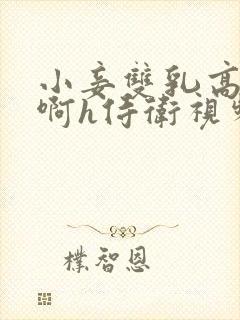 小妾双乳高耸嗯啊h侍卫视频