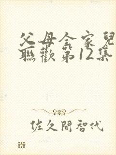 父母全家儿女大联欢第12集