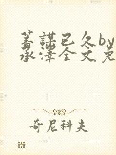 蓄谋已久by魏承泽全文免费笔趣阁