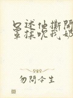 口述他撕开我奶罩揉吮我奶头