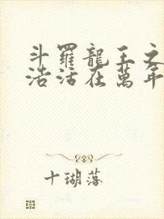 斗罗龙王之霍雨浩活在万年后笔趣阁