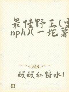 最佳野王(电竞nph)(一坨薯饼)_
