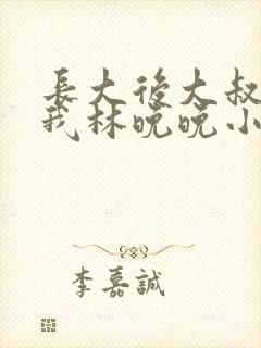 长大后大叔狂宠我林晚晚小说