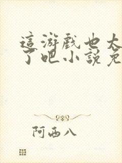 这游戏也太真实了吧小说免费阅读