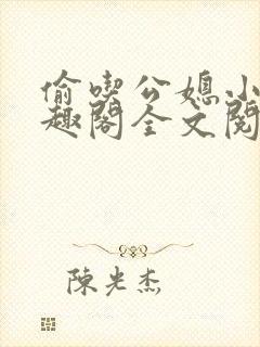 偷吃公媳小说笔趣阁全文阅读