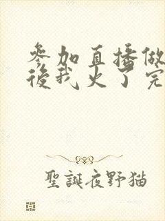 参加直播做综艺后我火了完整版封面