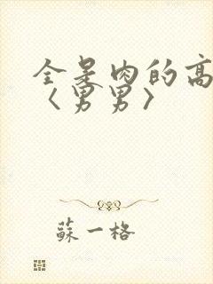 全是肉的高h文〈男男〉