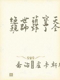 绝世萌宝天才娘亲帅炸了全文免费