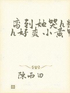 脔到她哭h粗话h好爽小黄鸭