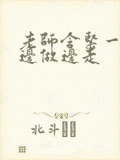 老师含紧一点H边做边走