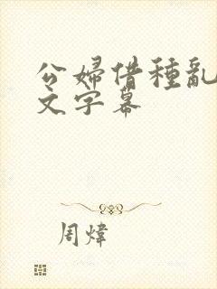 公妇借种乱h中文字幕