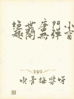 绝世唐门小说笔趣阁无弹窗免费阅读