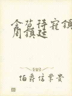 含苞待宠镇国公周镇廷