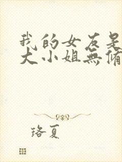 我的女友是恶劣大小姐无修笔趣阁