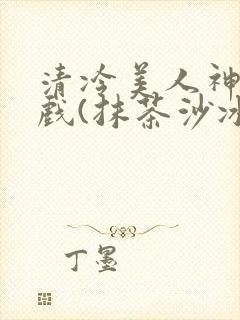 清冷美人神奇游戏(抹茶沙冰)封面