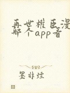 再世权臣漫画在哪个app看