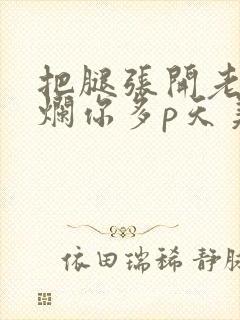 把腿张开老子臊烂你多p天美传媒