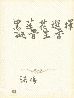 黑莲花选择复仇 谜骨生香