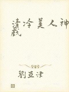清冷美人神奇游戏