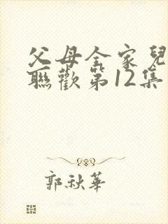 父母全家儿女大联欢第12集