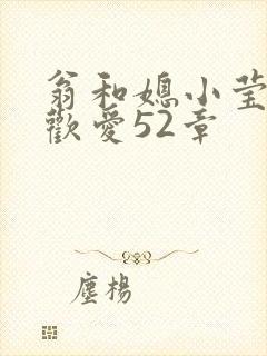 翁和媳小莹浴室欢爱52章