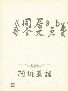 《同居》by东哥全文免费阅读