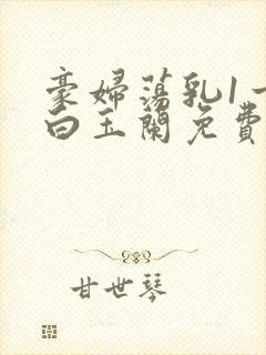 豪妇荡乳1一5白玉兰免费下载