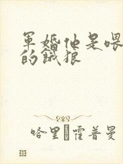 军婚他是喂不饱的饿狼