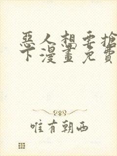 恶人想要抢救一下漫画免费漫画网