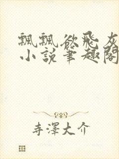 飘飘欲飞灰太狼小说笔趣阁无弹窗