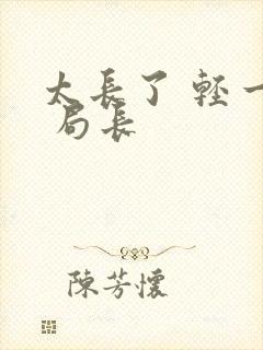 太长了 轻一点 局长