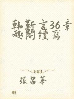 韩靳言36章笔趣阁续写