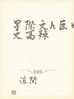 星际文h巨肉h文高辣