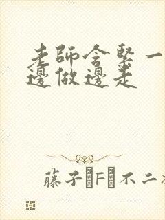 老师含紧一点H边做边走