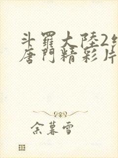 斗罗大陆2绝世唐门精彩片段