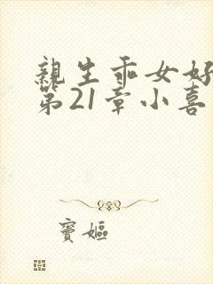 亲生乖女好紧h第21章小喜