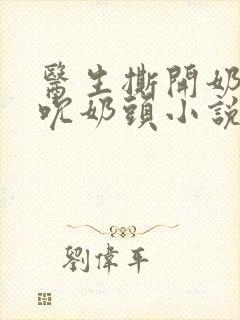 医生撕开奶罩揉吮奶头小说封面