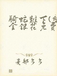 骑蛇难下(双)金银花免费阅读