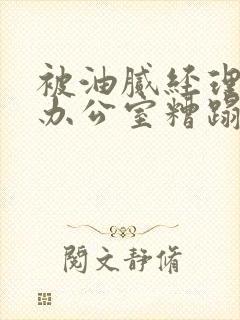 被油腻经理抱进办公室糟蹋h